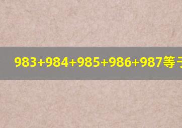 983+984+985+986+987等于几乘几