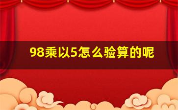 98乘以5怎么验算的呢