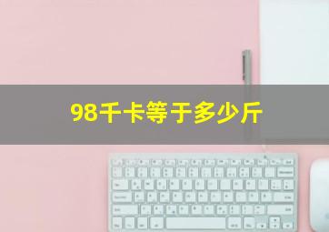 98千卡等于多少斤