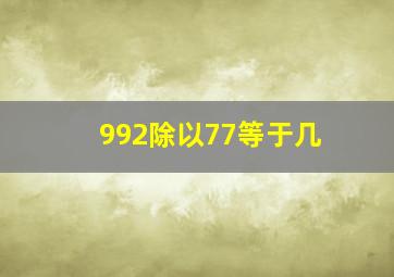 992除以77等于几