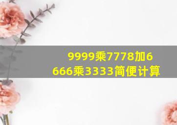 9999乘7778加6666乘3333简便计算