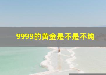 9999的黄金是不是不纯