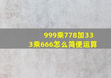 999乘778加333乘666怎么简便运算