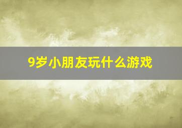 9岁小朋友玩什么游戏