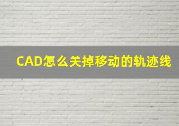 CAD怎么关掉移动的轨迹线