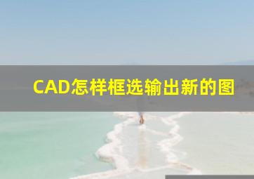 CAD怎样框选输出新的图