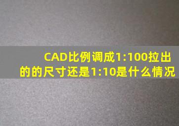 CAD比例调成1:100拉出的的尺寸还是1:10是什么情况