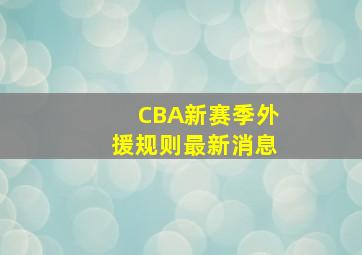 CBA新赛季外援规则最新消息