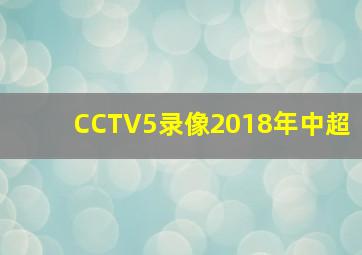 CCTV5录像2018年中超