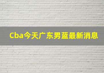 Cba今天广东男蓝最新消息