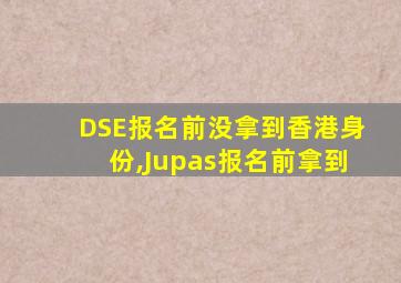 DSE报名前没拿到香港身份,Jupas报名前拿到