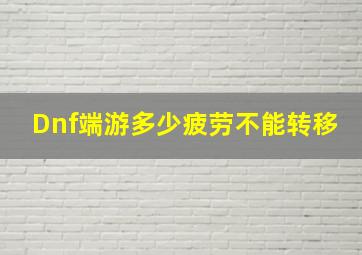 Dnf端游多少疲劳不能转移