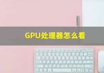 GPU处理器怎么看