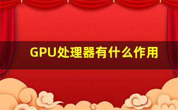 GPU处理器有什么作用