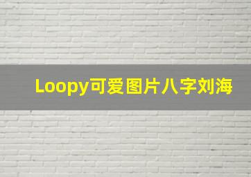 Loopy可爱图片八字刘海