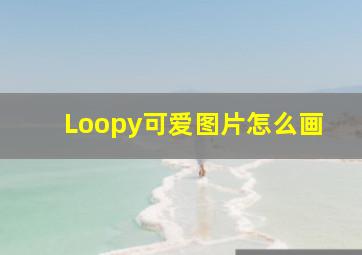 Loopy可爱图片怎么画