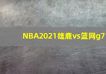 NBA2021雄鹿vs篮网g7