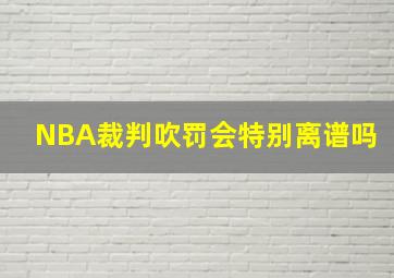 NBA裁判吹罚会特别离谱吗