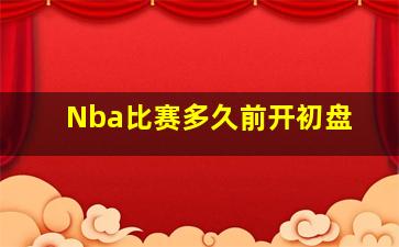 Nba比赛多久前开初盘