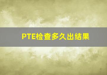 PTE检查多久出结果