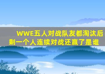 WWE五人对战队友都淘汰后剩一个人连续对战还赢了是谁