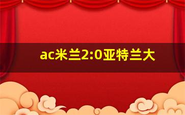 ac米兰2:0亚特兰大