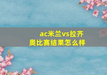 ac米兰vs拉齐奥比赛结果怎么样