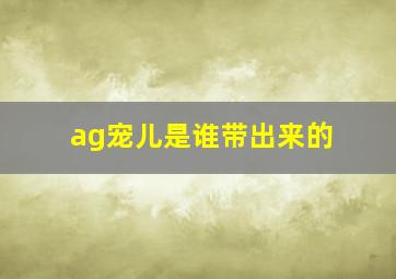 ag宠儿是谁带出来的