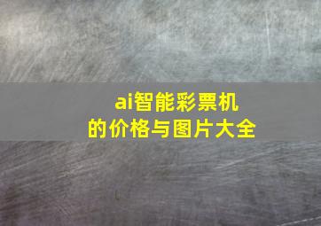 ai智能彩票机的价格与图片大全