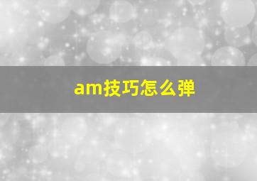 am技巧怎么弹