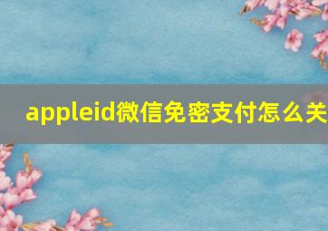 appleid微信免密支付怎么关