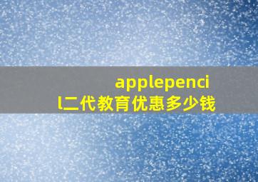 applepencil二代教育优惠多少钱