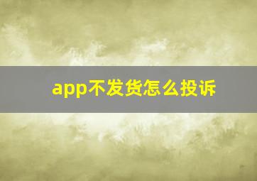 app不发货怎么投诉