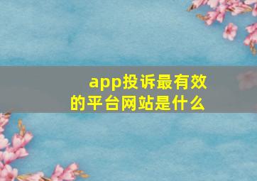 app投诉最有效的平台网站是什么