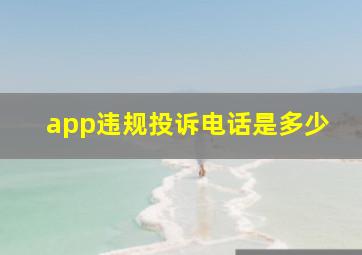 app违规投诉电话是多少