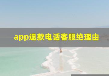 app退款电话客服绝理由