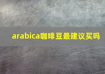 arabica咖啡豆最建议买吗