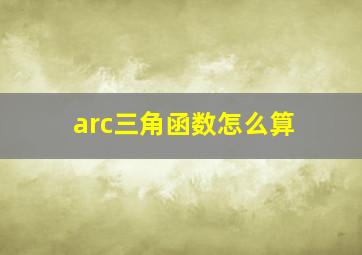 arc三角函数怎么算