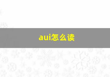 aui怎么读