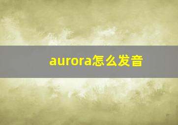 aurora怎么发音