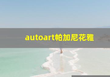 autoart帕加尼花雅