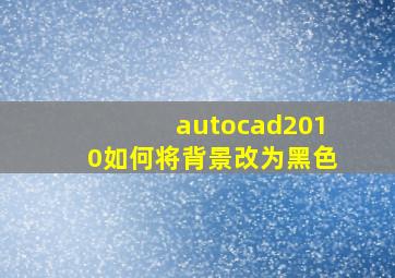 autocad2010如何将背景改为黑色