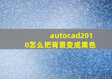 autocad2010怎么把背景变成黑色