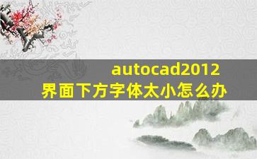 autocad2012界面下方字体太小怎么办