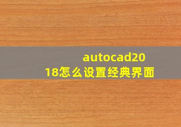 autocad2018怎么设置经典界面