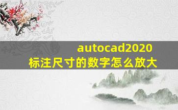 autocad2020标注尺寸的数字怎么放大