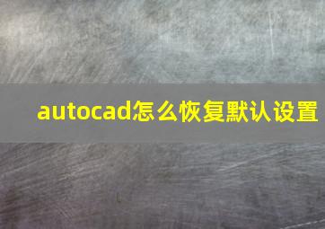 autocad怎么恢复默认设置