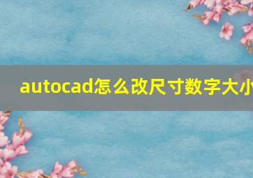 autocad怎么改尺寸数字大小