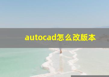 autocad怎么改版本