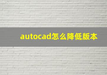 autocad怎么降低版本